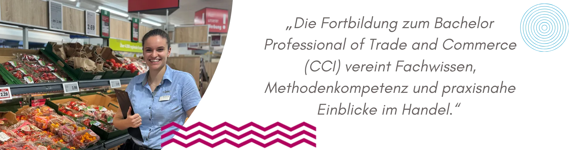 Aufsteigerin Annika ist Filialleiterin bei Lidl. Sie seht lächelnd im Markt in der Gemüseabteilung. Im Bild steht ein Zitat von Annika. Das lautet so: Die Fortbildung zum Bachelor Professional of Trade and Commerce (CCI) vereint Fachwissen, Methodenkompetenz und praxisnahe Einblicke im Handel.